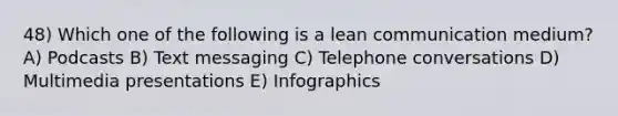 48) Which one of the following is a lean communication medium? A) Podcasts B) Text messaging C) Telephone conversations D) Multimedia presentations E) Infographics