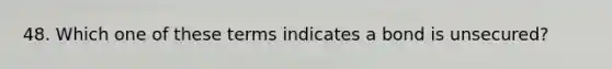 48. Which one of these terms indicates a bond is unsecured?