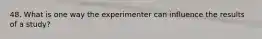 48. What is one way the experimenter can influence the results of a study?