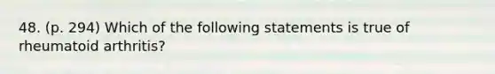 48. (p. 294) Which of the following statements is true of rheumatoid arthritis?