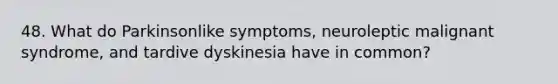 48. What do Parkinsonlike symptoms, neuroleptic malignant syndrome, and tardive dyskinesia have in common?