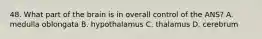 48. What part of the brain is in overall control of the ANS? A. medulla oblongata B. hypothalamus C. thalamus D. cerebrum