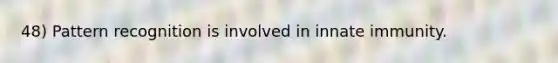 48) Pattern recognition is involved in innate immunity.