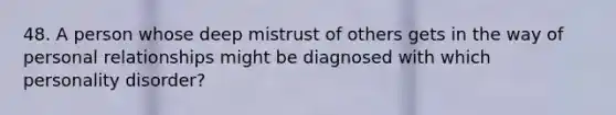 48. A person whose deep mistrust of others gets in the way of personal relationships might be diagnosed with which personality disorder?