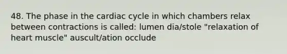 48. The phase in the cardiac cycle in which chambers relax between contractions is called: lumen dia/stole "relaxation of heart muscle" auscult/ation occlude