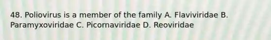 48. Poliovirus is a member of the family A. Flaviviridae B. Paramyxoviridae C. Picornaviridae D. Reoviridae