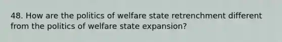 48. How are the politics of welfare state retrenchment different from the politics of welfare state expansion?