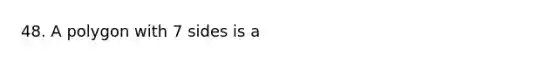 48. A polygon with 7 sides is a