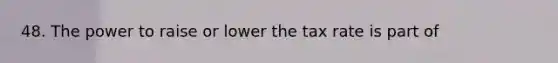 48. The power to raise or lower the tax rate is part of