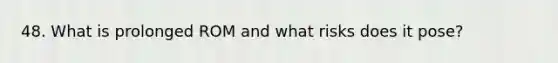 48. What is prolonged ROM and what risks does it pose?