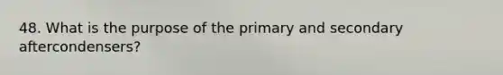 48. What is the purpose of the primary and secondary aftercondensers?