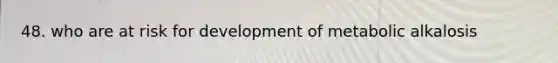 48. who are at risk for development of metabolic alkalosis