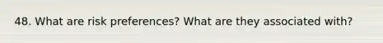 48. What are risk preferences? What are they associated with?