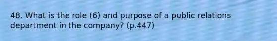 48. What is the role (6) and purpose of a public relations department in the company? (p.447)