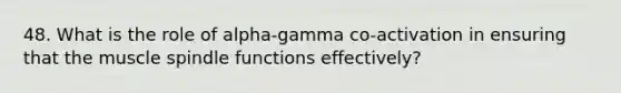 48. What is the role of alpha-gamma co-activation in ensuring that the muscle spindle functions effectively?