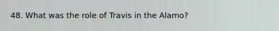 48. What was the role of Travis in the Alamo?