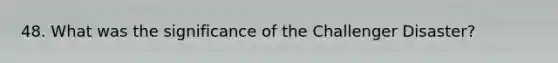 48. What was the significance of the Challenger Disaster?