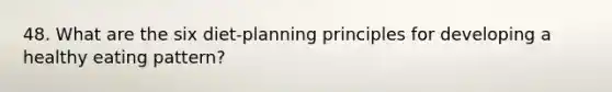 48. What are the six diet-planning principles for developing a healthy eating pattern?