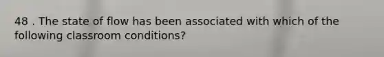 48 . The state of flow has been associated with which of the following classroom conditions?