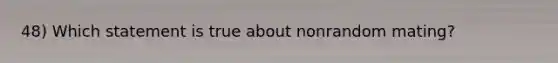 48) Which statement is true about nonrandom mating?