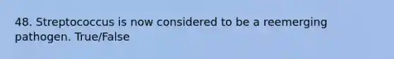 48. Streptococcus is now considered to be a reemerging pathogen. True/False