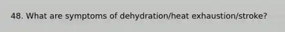 48. What are symptoms of dehydration/heat exhaustion/stroke?