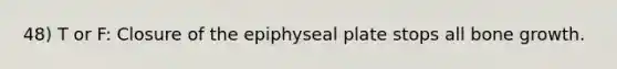 48) T or F: Closure of the epiphyseal plate stops all <a href='https://www.questionai.com/knowledge/ki4t7AlC39-bone-growth' class='anchor-knowledge'>bone growth</a>.