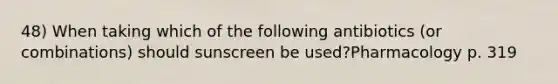 48) When taking which of the following antibiotics (or combinations) should sunscreen be used?Pharmacology p. 319