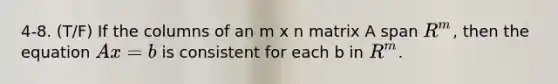 4-8. (T/F) If the columns of an m x n matrix A span R^m, then the equation Ax=b is consistent for each b in R^m.