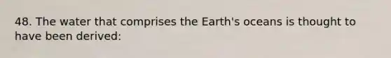 48. The water that comprises the Earth's oceans is thought to have been derived: