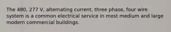 The 480, 277 V, alternating current, three phase, four wire system is a common electrical service in most medium and large modern commercial buildings.