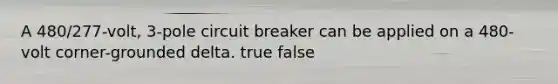 A 480/277-volt, 3-pole circuit breaker can be applied on a 480-volt corner-grounded delta. true false