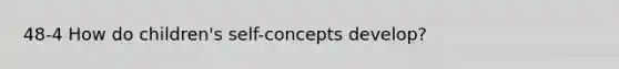 48-4 How do children's self-concepts develop?