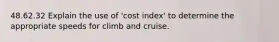 48.62.32 Explain the use of 'cost index' to determine the appropriate speeds for climb and cruise.