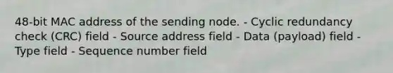 48-bit MAC address of the sending node. - Cyclic redundancy check (CRC) field - Source address field - Data (payload) field - Type field - Sequence number field