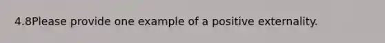 4.8Please provide one example of a positive externality.