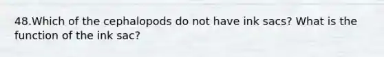48.Which of the cephalopods do not have ink sacs? What is the function of the ink sac?