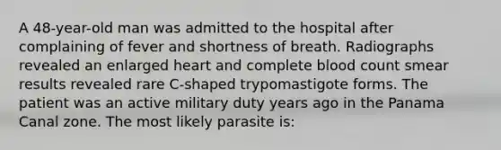 A 48-year-old man was admitted to the hospital after complaining of fever and shortness of breath. Radiographs revealed an enlarged heart and complete blood count smear results revealed rare C-shaped trypomastigote forms. The patient was an active military duty years ago in the Panama Canal zone. The most likely parasite is: