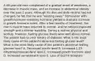 A 48-year-old man complained of a gradual onset of weakness, a decrease in muscle mass, and an increase in abdominal obesity over the past 2 years. Although his diet and daily routine had not changed, he felt that he was "wasting away." Stimulation with growth-hormone-releasing hormone yielded a dramatic increase in growth hormone levels. After a few months of treatment, the man's muscle mass returned to normal, and he noticed improved strength and a thinner waistline. During a routine physical and workup, however, fasting glucose levels were well above normal. The patient had no prior history of diabetes. What is the most likely cause of this patient's abnormal fasting glucose level? What is the most likely cause of this patient's abnormal fasting glucose level? A. Decreased insulin level B. Increased 1,25-dihydroxycholecalciferol level C. Increased growth hormone level D. Increased somatostatin level E. Loss of GLUT4 receptors