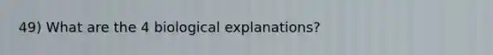 49) What are the 4 biological explanations?