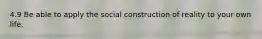 4.9 Be able to apply the social construction of reality to your own life.