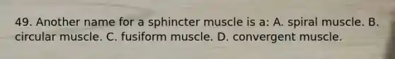 49. Another name for a sphincter muscle is a: A. spiral muscle. B. circular muscle. C. fusiform muscle. D. convergent muscle.