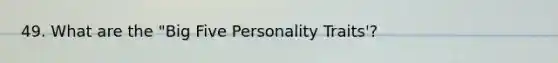 49. What are the "Big Five Personality Traits'?