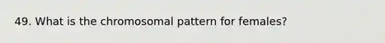 49. What is the chromosomal pattern for females?