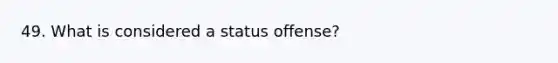 49. What is considered a status offense?