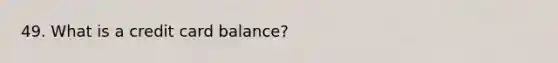 49. What is a credit card balance?