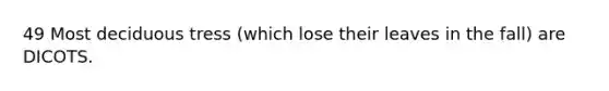 49 Most deciduous tress (which lose their leaves in the fall) are DICOTS.