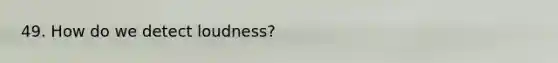 49. How do we detect loudness?