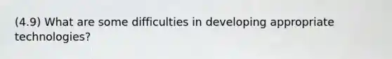 (4.9) What are some difficulties in developing appropriate technologies?