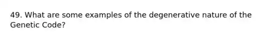 49. What are some examples of the degenerative nature of the Genetic Code?